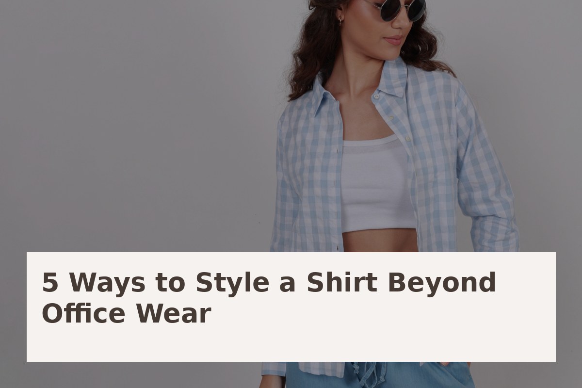 5 Ways to Style a Shirt Beyond Office Wear