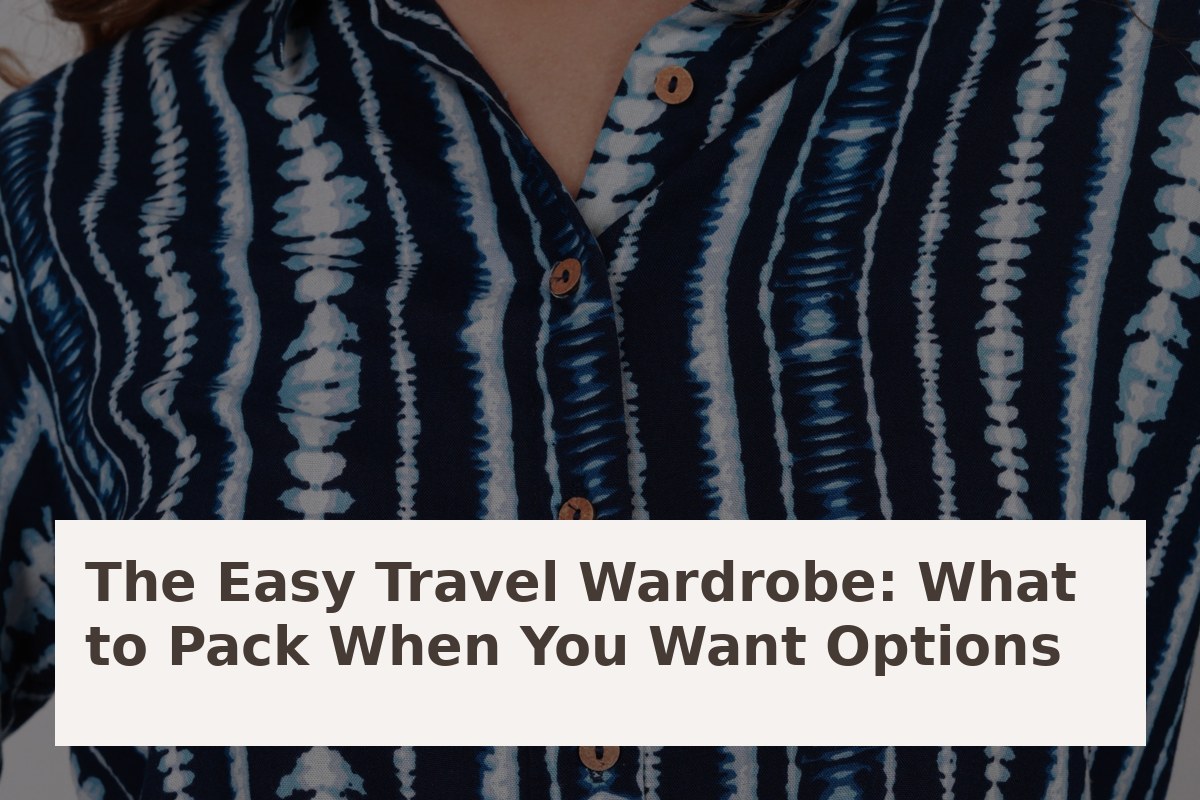 The Easy Travel Wardrobe: What to Pack When You Want Options